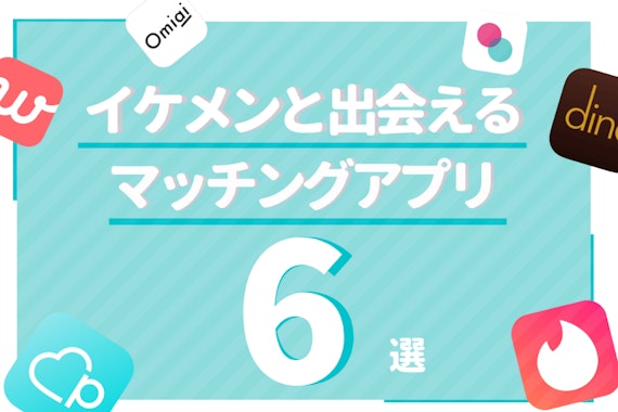 マッチングアプリのイケメンは怪しい？理想のメンズと出会えるアプリ6選