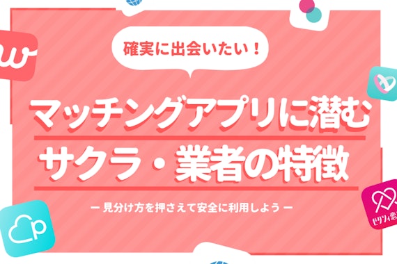 マッチングアプリに潜むサクラの見分け方・特徴まとめ｜業者との違いも徹底解説