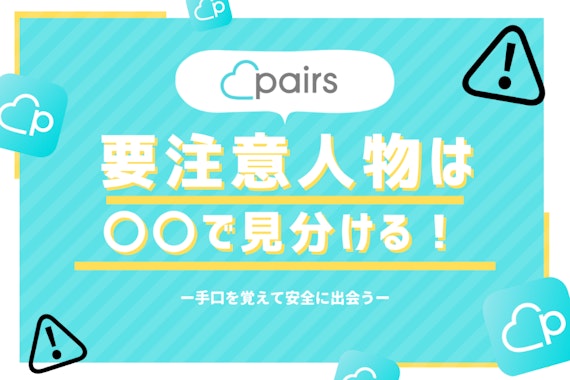 Pairs(ペアーズ)の要注意人物の手口を大公開！見分け方と特徴も徹底解説