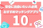 絶対に安全なマッチングアプリを選びたい人必見！おすすめの人気アプリ10選