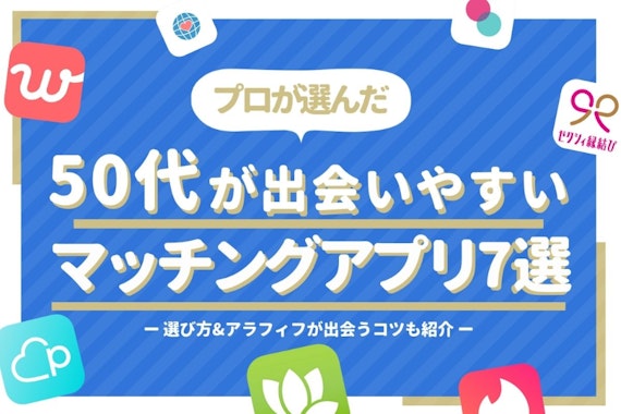 50代が出会いやすいマッチングアプリ7選！選び方&アラフィフが出会うコツも紹介