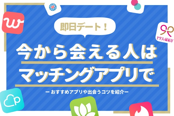 今から会える人を探すならマッチングアプリ！出会えるアプリとコツを紹介