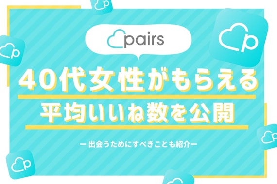 Pairs(ペアーズ)の40代女性がもらえる平均いいね数を公開！出会えるコツとは