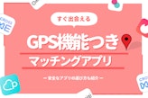 GPS(位置情報)機能で出会い急増❤️安全＆おすすめなマッチングアプリ