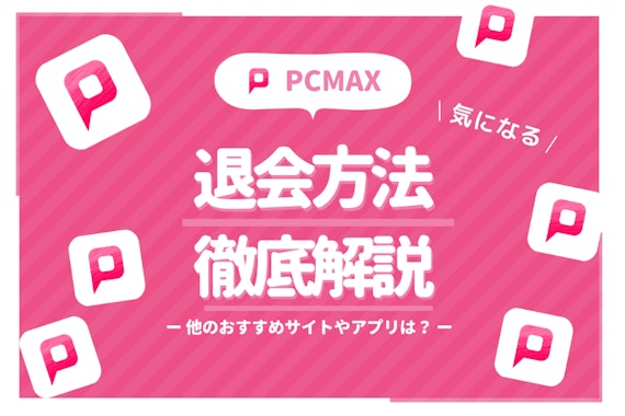 PCMAXを退会・解約する方法は？再登録方法や退会に関する疑問も徹底解説！