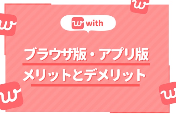 with(ウィズ)を使うならブラウザ版、アプリ版の二刀流がおすすめ！