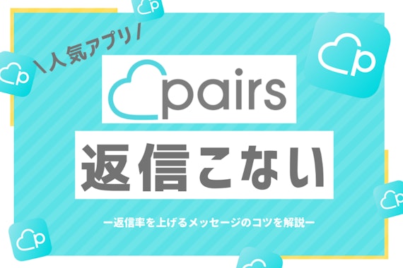 Pairs(ペアーズ)で返信が来ないのはあなたのせい！必勝メッセージ術を解説