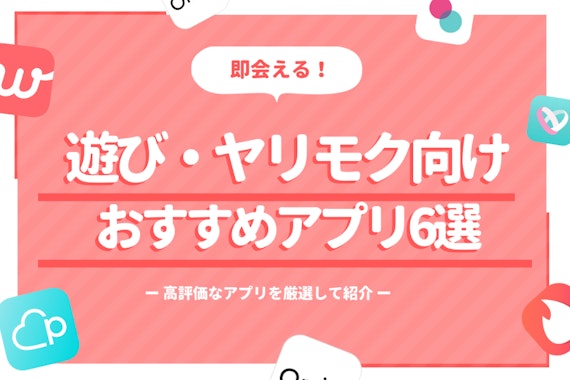 【遊び・ヤリモク向け】即会えるおすすめマッチングアプリ&出会い系サイト6選！