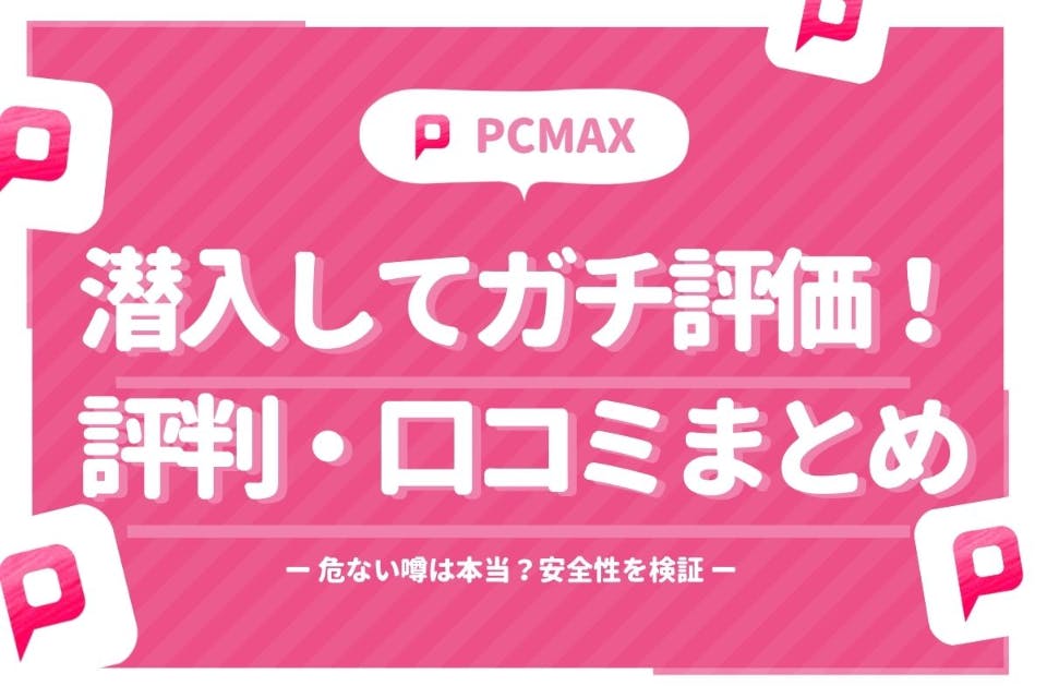 危ないと噂のPCMAXに潜入してガチ評価！評判・口コミまとめ&安全性を検証
